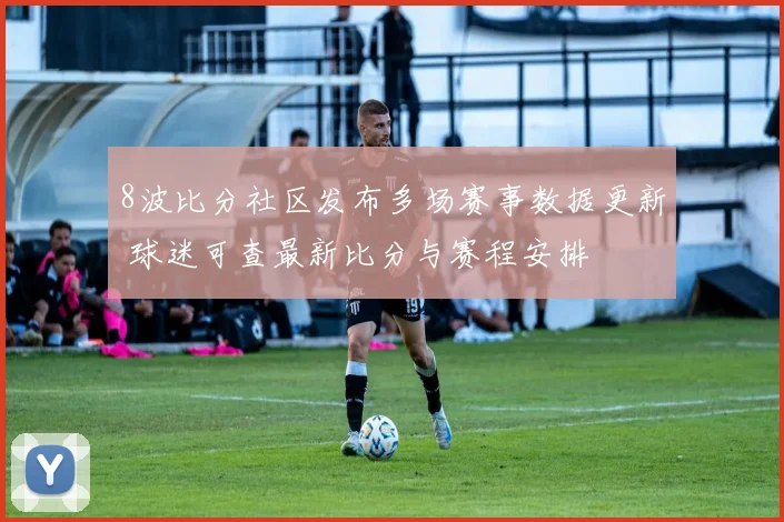 8波比分社区发布多场赛事数据更新 球迷可查最新比分与赛程安排