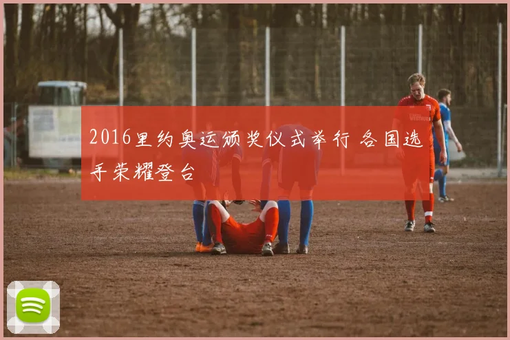 2016里约奥运颁奖仪式举行 各国选手荣耀登台
