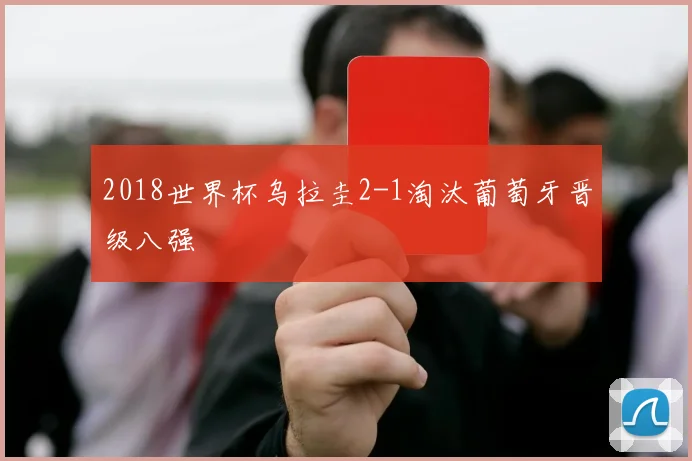 2018世界杯乌拉圭2-1淘汰葡萄牙晋级八强