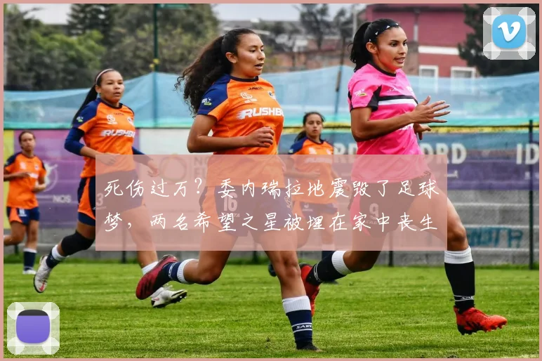 死伤过万？委内瑞拉地震毁了足球梦，两名希望之星被埋在家中丧生