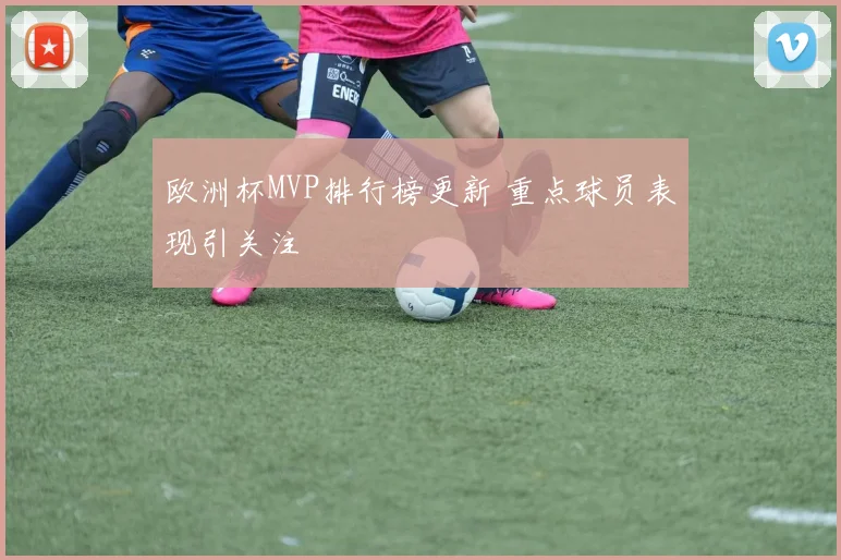 欧洲杯MVP排行榜更新 重点球员表现引关注