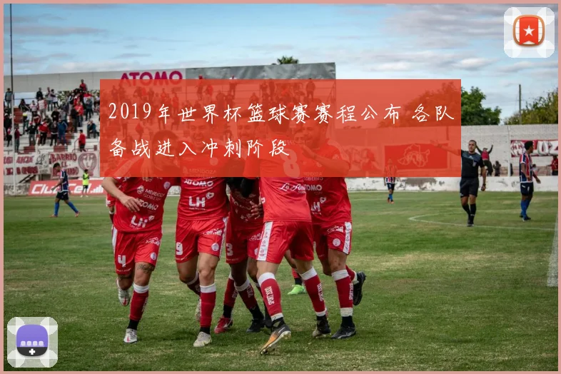 2019年世界杯篮球赛赛程公布 各队备战进入冲刺阶段