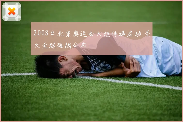2008年北京奥运会火炬传递启动 圣火全球路线公布