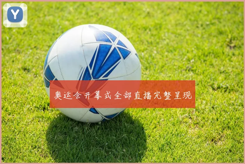 奥运会开幕式全部直播完整呈现