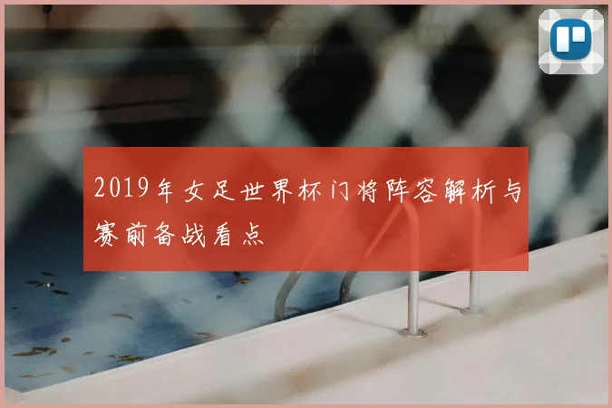 2019年女足世界杯门将阵容解析与赛前备战看点