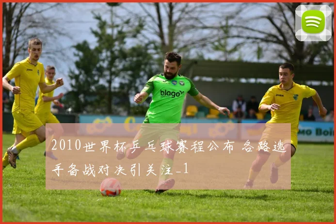 2010世界杯乒乓球赛程公布 各路选手备战对决引关注_1