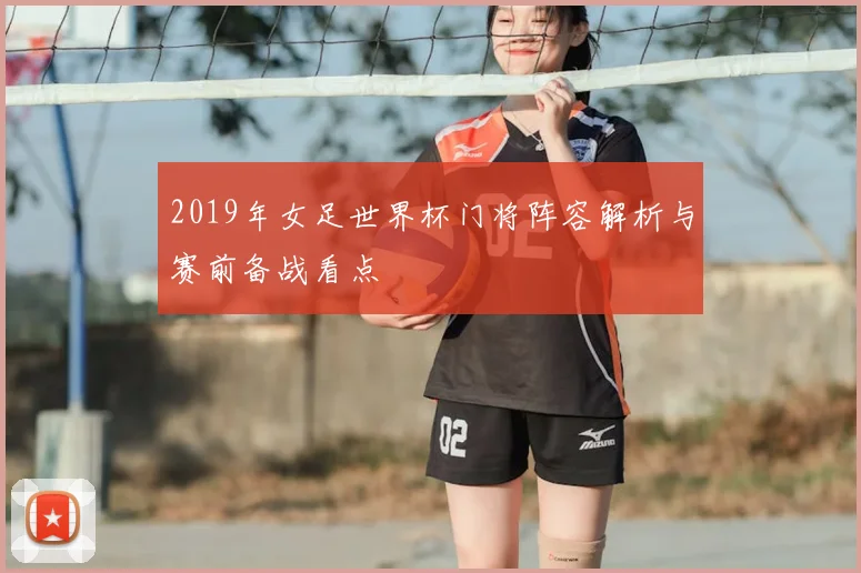 2019年女足世界杯门将阵容解析与赛前备战看点