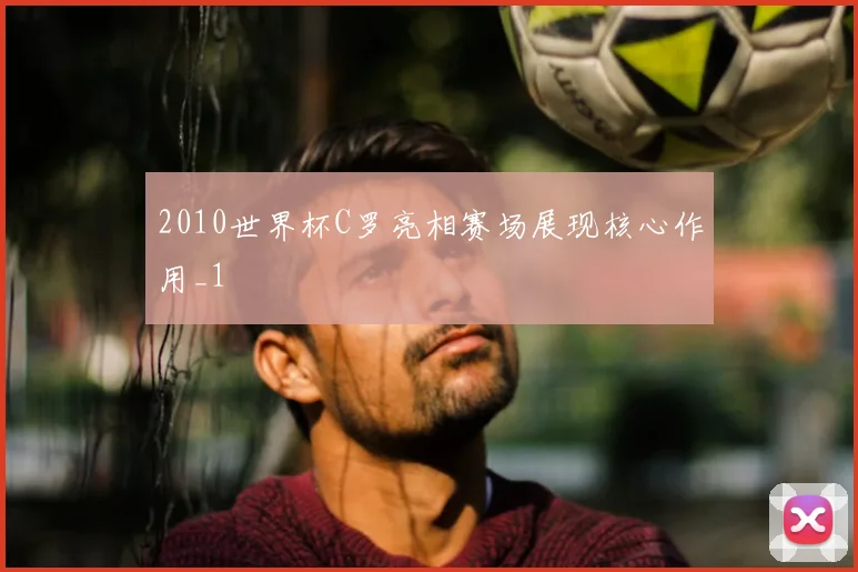 2010世界杯C罗亮相赛场展现核心作用_1