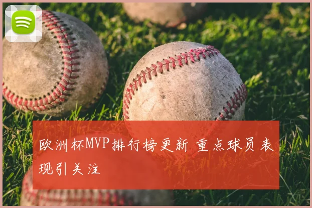 欧洲杯MVP排行榜更新 重点球员表现引关注
