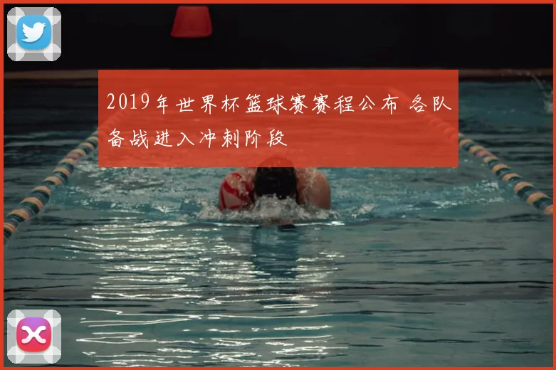 2019年世界杯篮球赛赛程公布 各队备战进入冲刺阶段